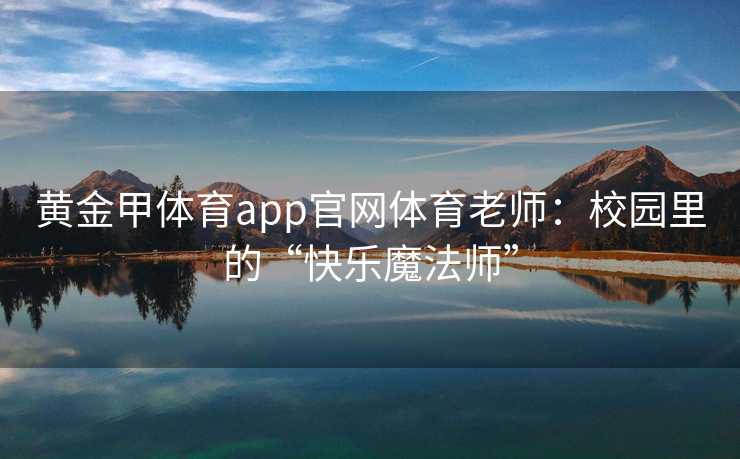 黄金甲体育app官网体育老师：校园里的“快乐魔法师”