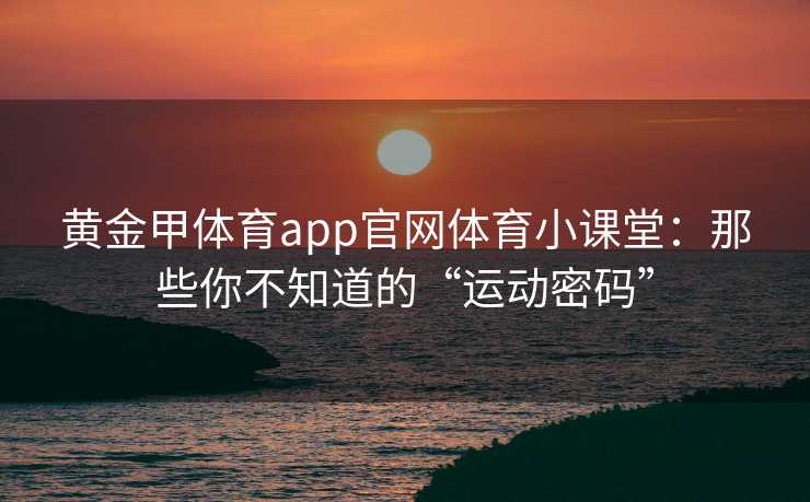 黄金甲体育app官网体育小课堂：那些你不知道的“运动密码”