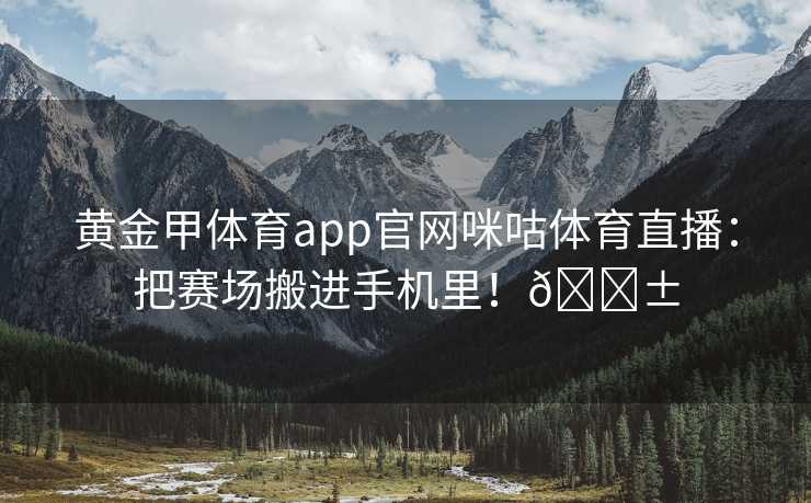 黄金甲体育app官网咪咕体育直播：把赛场搬进手机里！📱