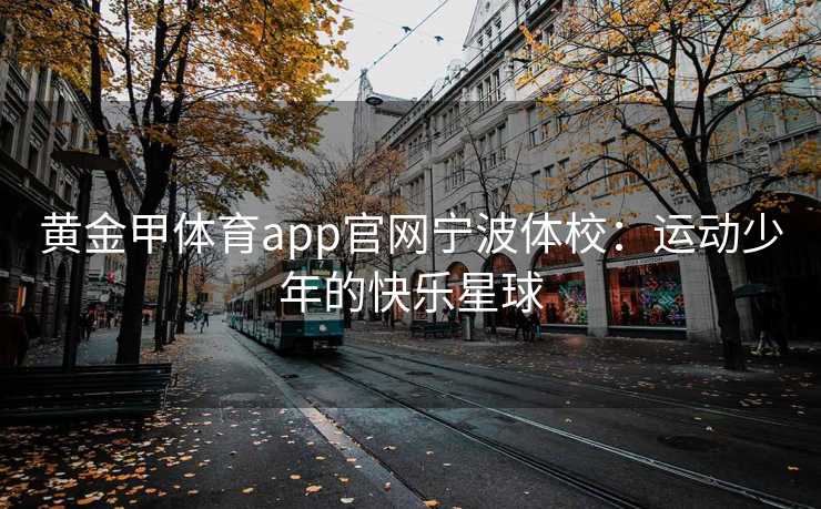 黄金甲体育app官网宁波体校：运动少年的快乐星球