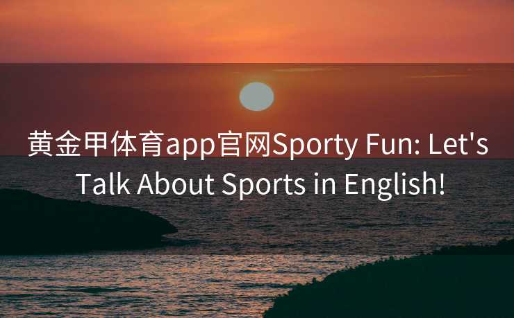 黄金甲体育app官网Sporty Fun: Let's Talk About Sports in English!