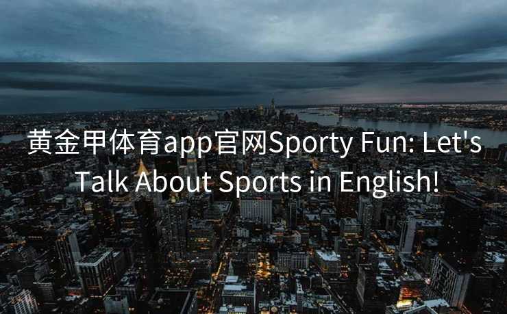 黄金甲体育app官网Sporty Fun: Let's Talk About Sports in English!