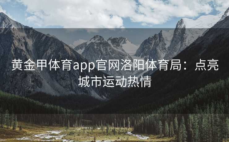 黄金甲体育app官网洛阳体育局：点亮城市运动热情