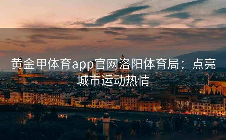 黄金甲体育app官网洛阳体育局：点亮城市运动热情