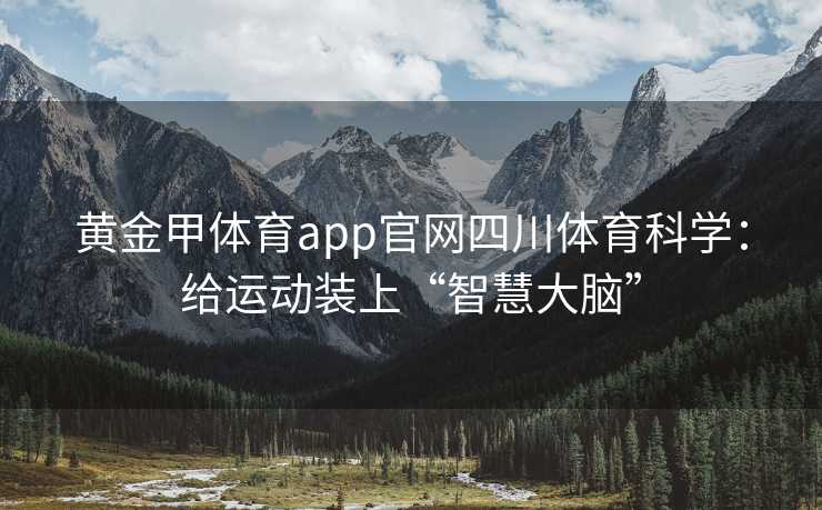 黄金甲体育app官网四川体育科学：给运动装上“智慧大脑”
