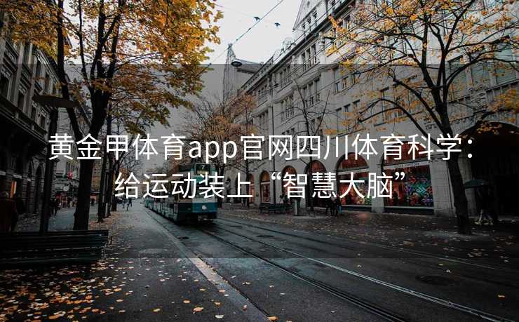 黄金甲体育app官网四川体育科学：给运动装上“智慧大脑”