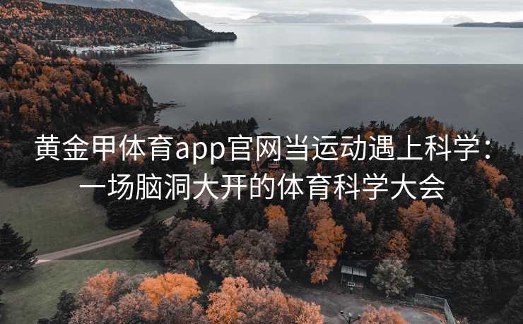 黄金甲体育app官网当运动遇上科学：一场脑洞大开的体育科学大会