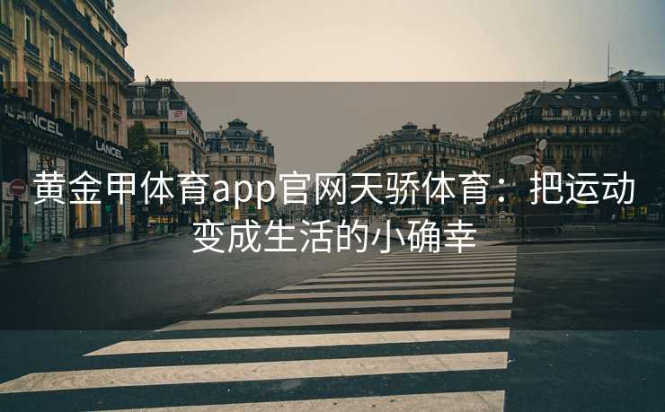 黄金甲体育app官网天骄体育：把运动变成生活的小确幸
