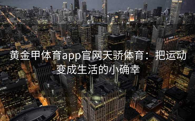 黄金甲体育app官网天骄体育：把运动变成生活的小确幸