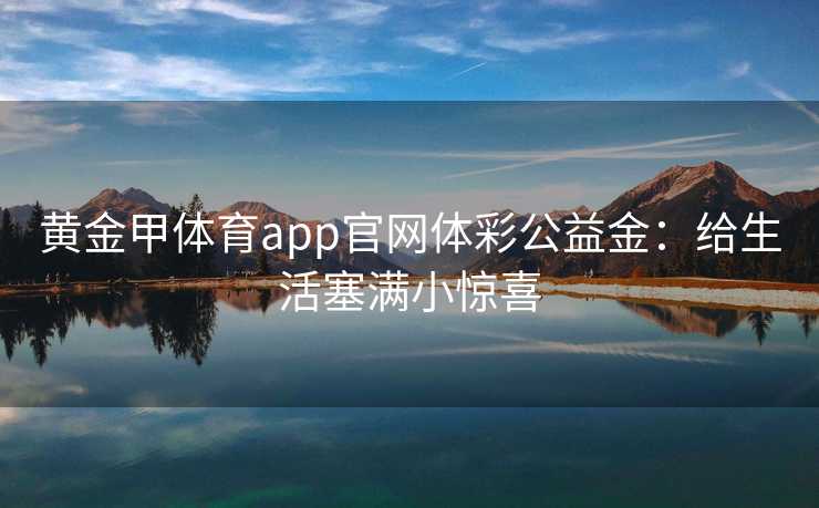 黄金甲体育app官网体彩公益金：给生活塞满小惊喜