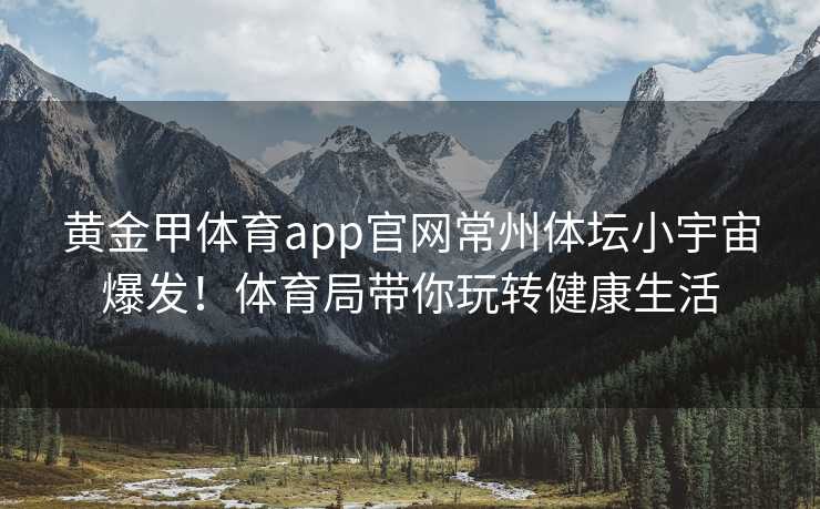 黄金甲体育app官网常州体坛小宇宙爆发！体育局带你玩转健康生活