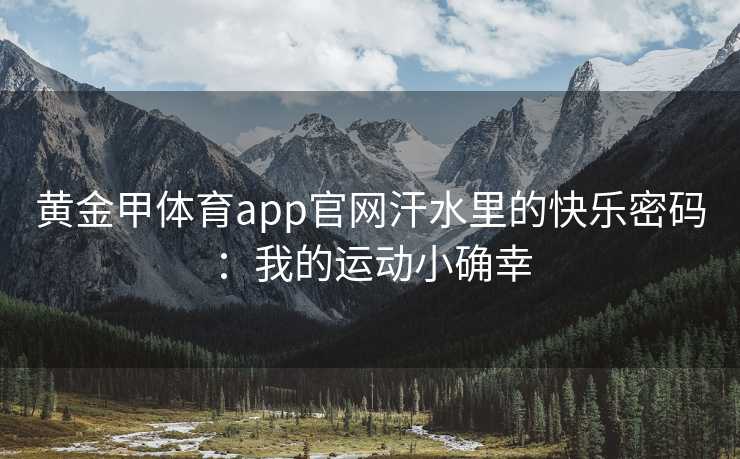 黄金甲体育app官网汗水里的快乐密码：我的运动小确幸