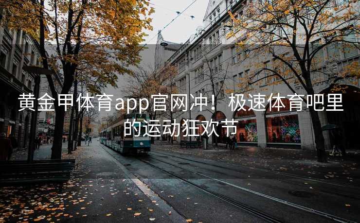 黄金甲体育app官网冲！极速体育吧里的运动狂欢节