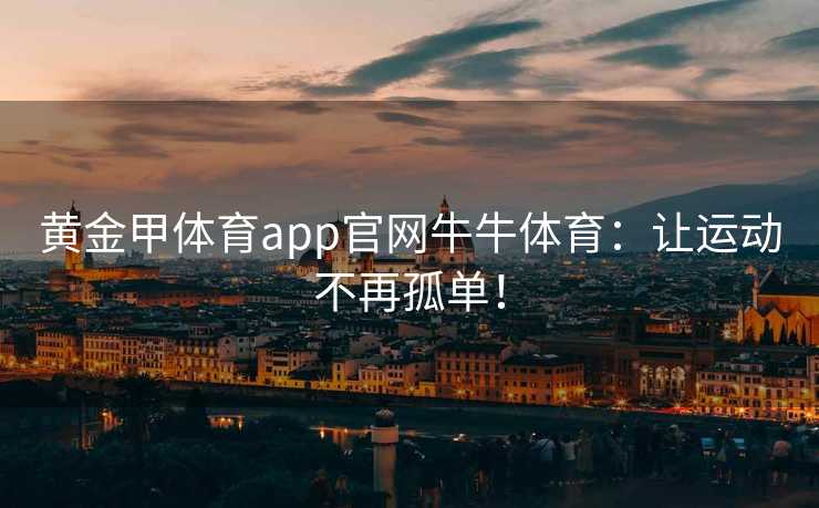 黄金甲体育app官网牛牛体育：让运动不再孤单！