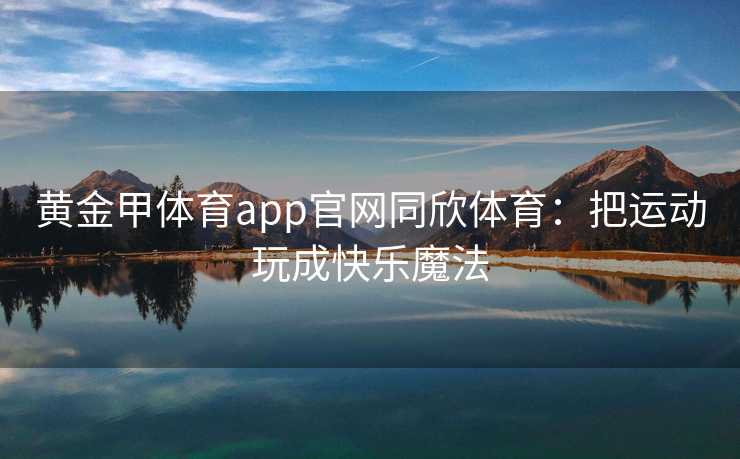 黄金甲体育app官网同欣体育：把运动玩成快乐魔法
