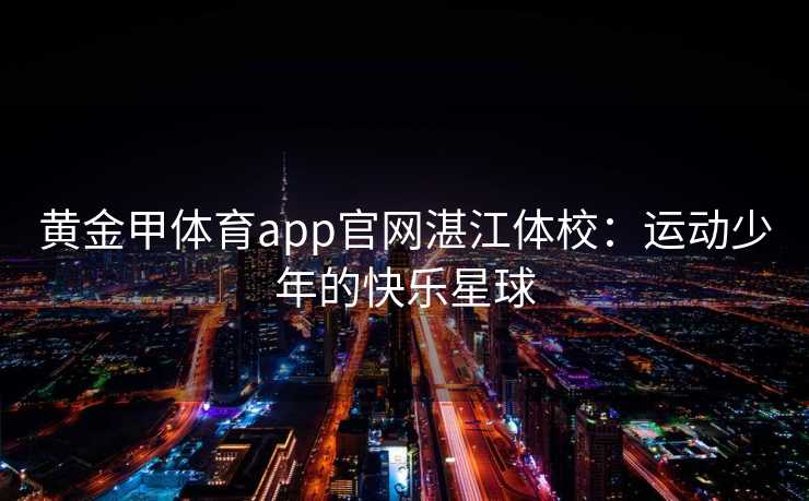 黄金甲体育app官网湛江体校：运动少年的快乐星球