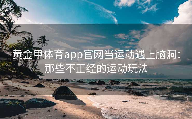 黄金甲体育app官网当运动遇上脑洞：那些不正经的运动玩法
