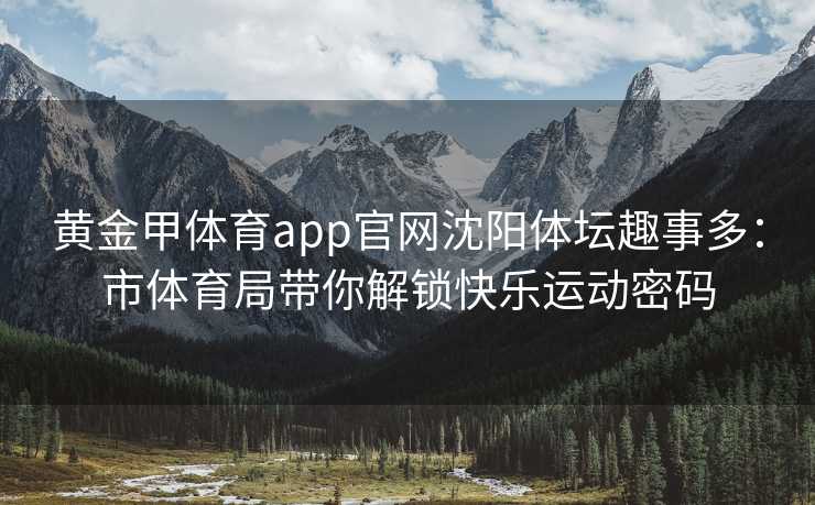 黄金甲体育app官网沈阳体坛趣事多：市体育局带你解锁快乐运动密码