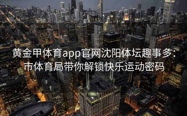 黄金甲体育app官网沈阳体坛趣事多：市体育局带你解锁快乐运动密码