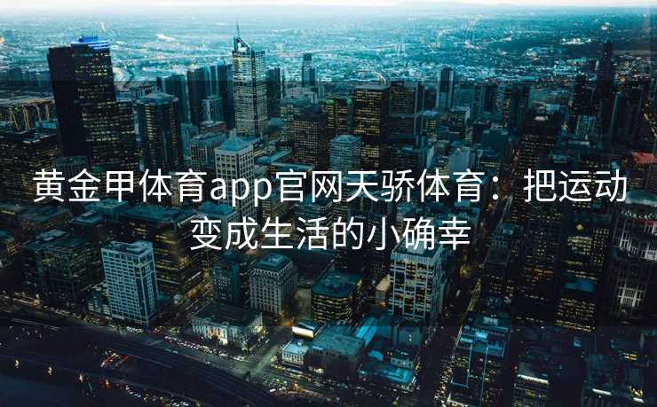 黄金甲体育app官网天骄体育：把运动变成生活的小确幸