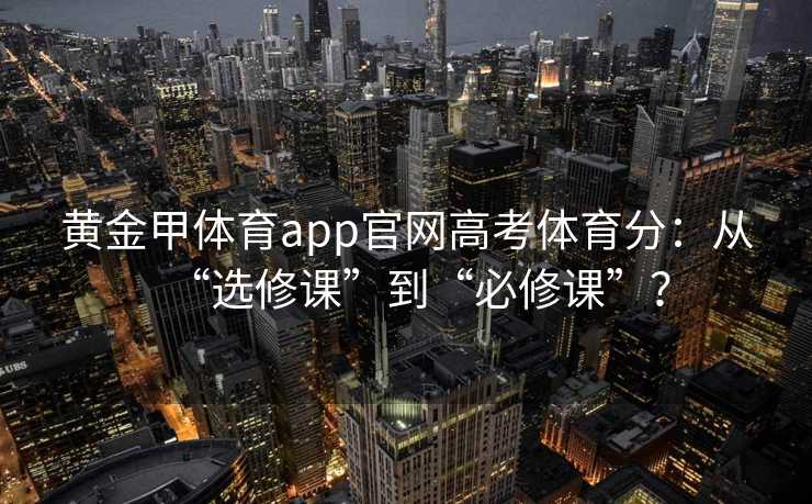黄金甲体育app官网高考体育分：从“选修课”到“必修课”？