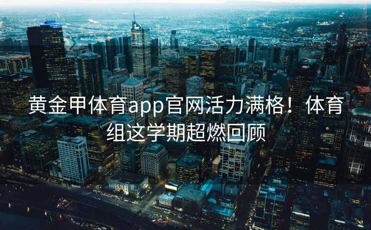 黄金甲体育app官网活力满格！体育组这学期超燃回顾