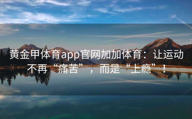 黄金甲体育app官网加加体育：让运动不再“痛苦”，而是“上瘾”！