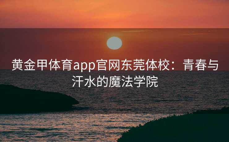 黄金甲体育app官网东莞体校：青春与汗水的魔法学院
