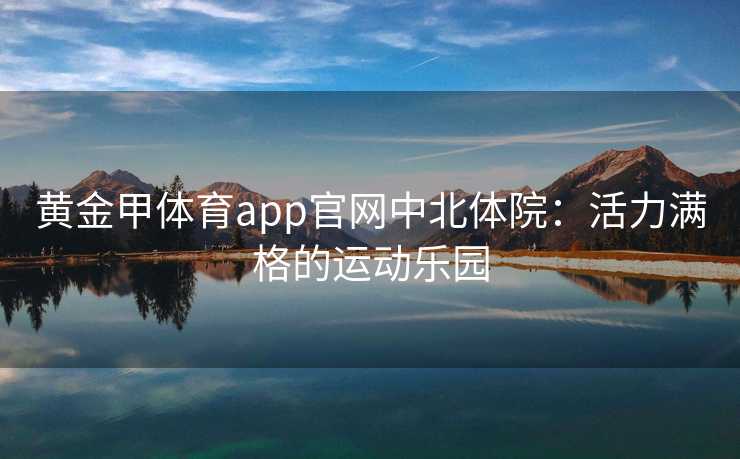 黄金甲体育app官网中北体院：活力满格的运动乐园