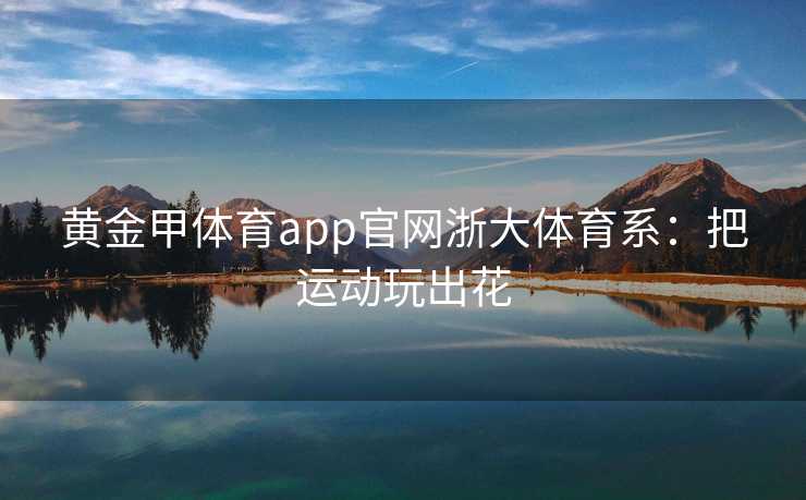 黄金甲体育app官网浙大体育系：把运动玩出花