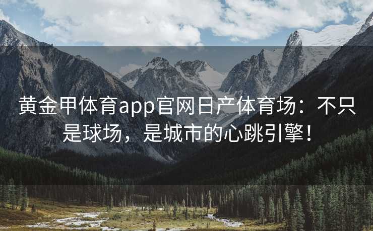 黄金甲体育app官网日产体育场：不只是球场，是城市的心跳引擎！