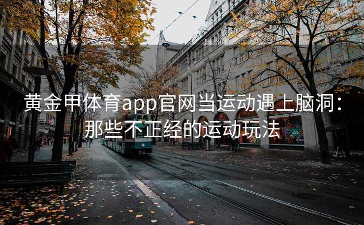 黄金甲体育app官网当运动遇上脑洞：那些不正经的运动玩法