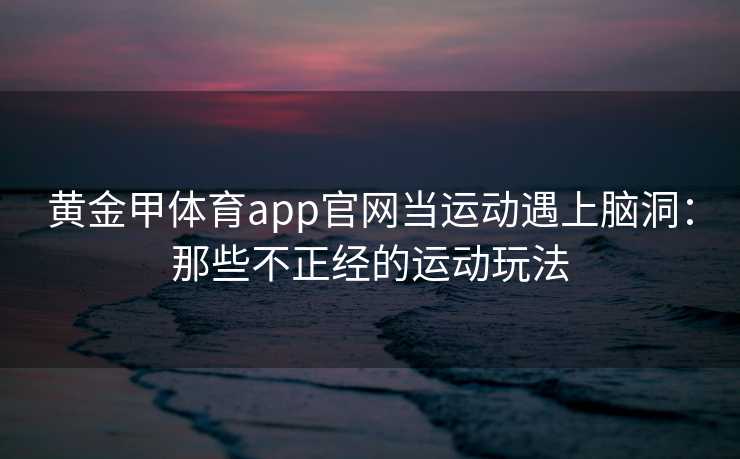 黄金甲体育app官网当运动遇上脑洞：那些不正经的运动玩法