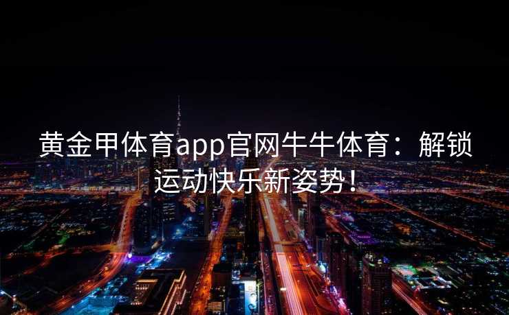 黄金甲体育app官网牛牛体育：解锁运动快乐新姿势！