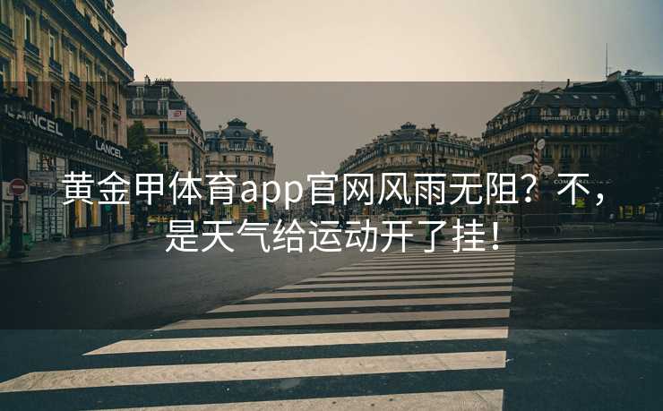 黄金甲体育app官网风雨无阻？不，是天气给运动开了挂！