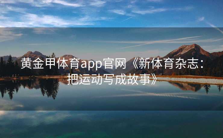 黄金甲体育app官网《新体育杂志：把运动写成故事》