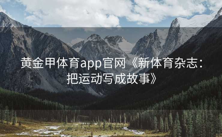 黄金甲体育app官网《新体育杂志：把运动写成故事》