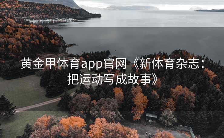 黄金甲体育app官网《新体育杂志：把运动写成故事》