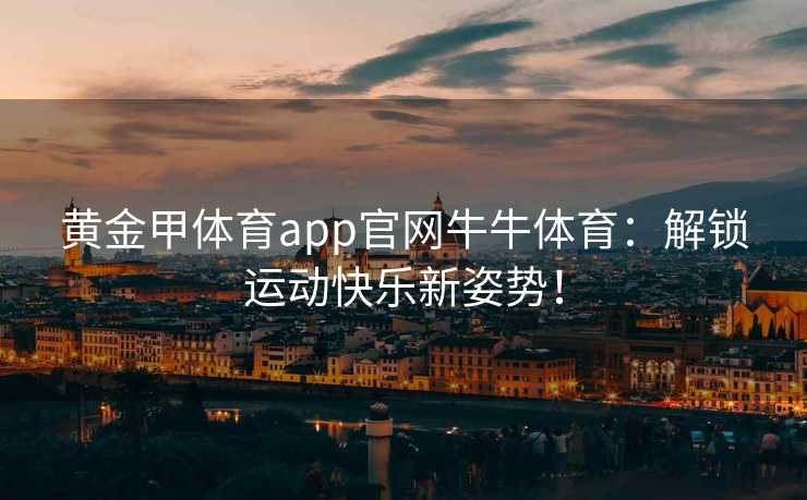 黄金甲体育app官网牛牛体育：解锁运动快乐新姿势！