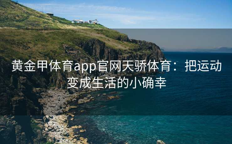 黄金甲体育app官网天骄体育：把运动变成生活的小确幸