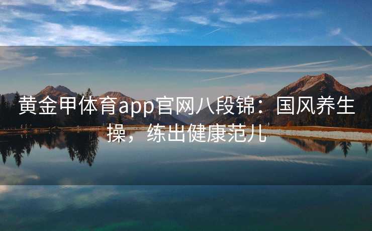 黄金甲体育app官网八段锦：国风养生操，练出健康范儿
