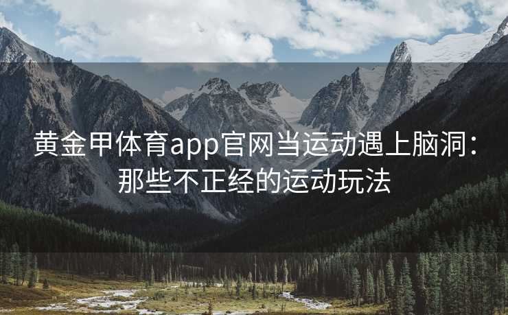 黄金甲体育app官网当运动遇上脑洞：那些不正经的运动玩法