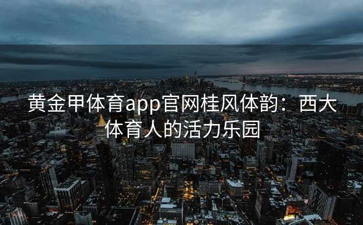 黄金甲体育app官网桂风体韵：西大体育人的活力乐园