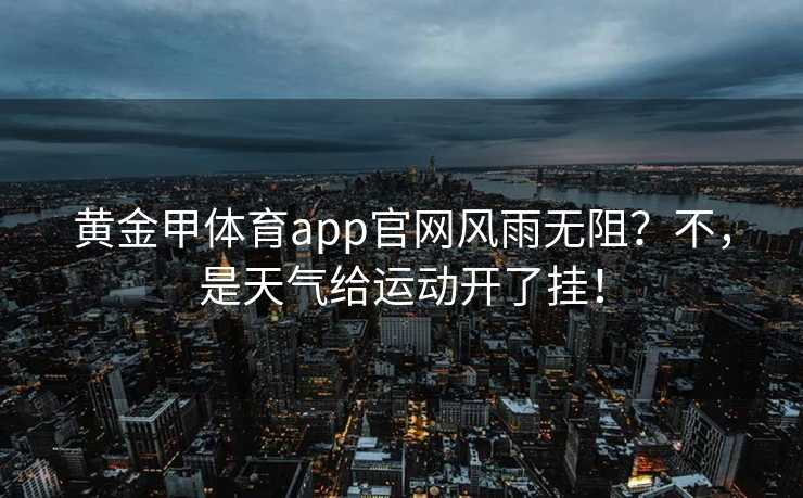黄金甲体育app官网风雨无阻？不，是天气给运动开了挂！