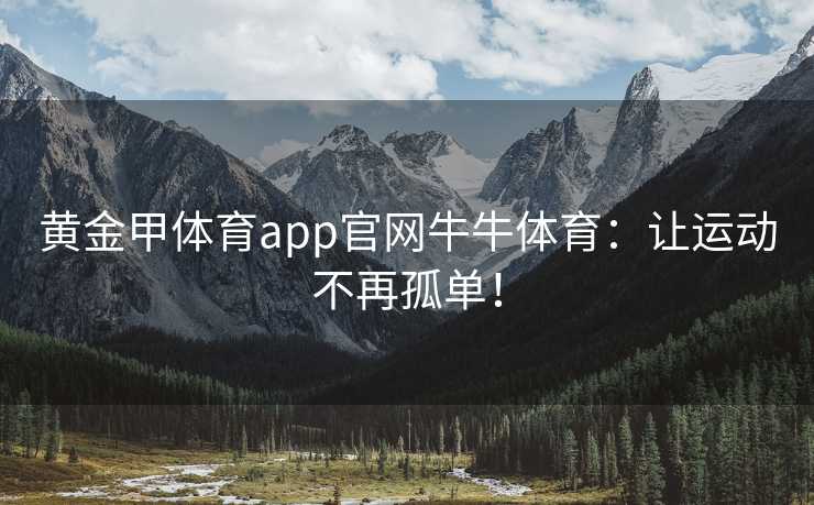 黄金甲体育app官网牛牛体育：让运动不再孤单！