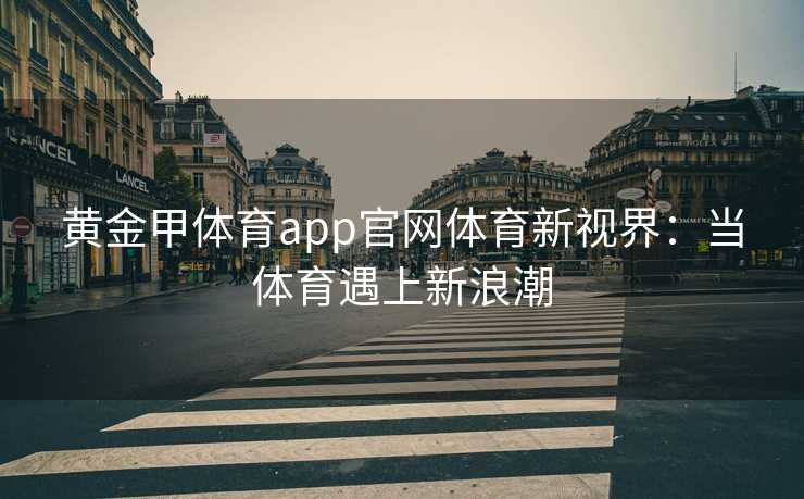 黄金甲体育app官网体育新视界：当体育遇上新浪潮