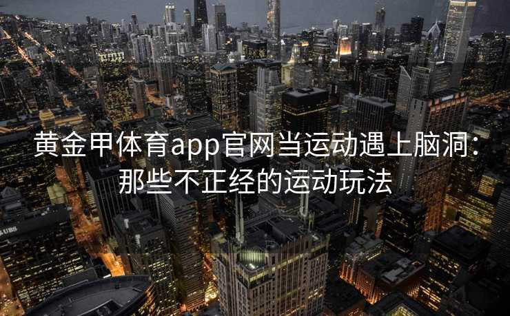 黄金甲体育app官网当运动遇上脑洞：那些不正经的运动玩法