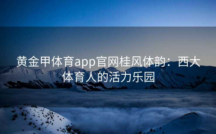 黄金甲体育app官网桂风体韵：西大体育人的活力乐园