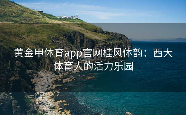 黄金甲体育app官网桂风体韵：西大体育人的活力乐园