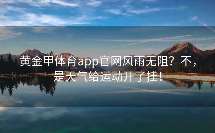 黄金甲体育app官网风雨无阻？不，是天气给运动开了挂！